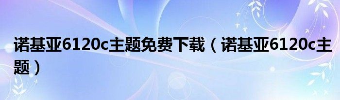 诺基亚6120c主题免费下载【诺基亚6120c主题】