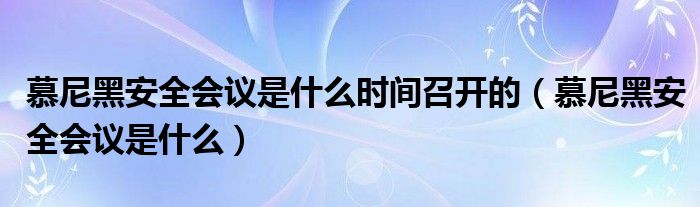 慕尼黑安全会议是什么时间召开的【慕尼黑安全会议是什么】