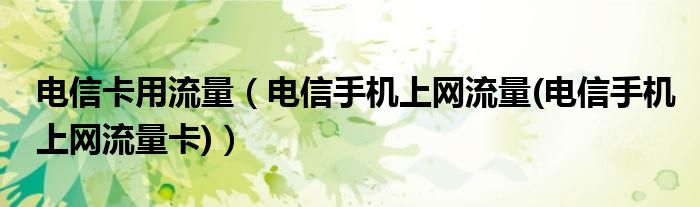 电信卡用流量【电信手机上网流量(电信手机上网流量卡)】