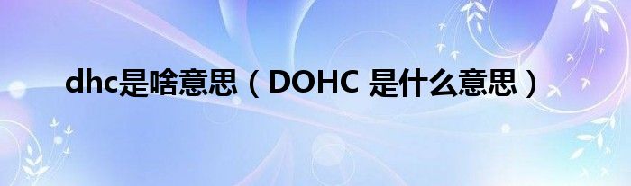 dhc是啥意思【DOHC 是什么意思】