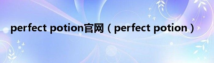 perfect potion官网【perfect potion】