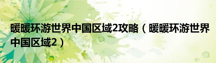 暖暖环游世界中国区域2攻略【暖暖环游世界中国区域2】