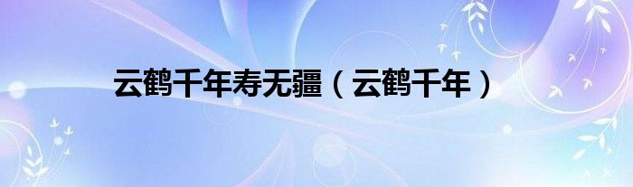 云鹤千年寿无疆【云鹤千年】