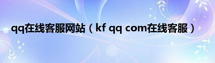 qq在线客服网站【kf qq com在线客服】