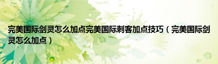 完美国际剑灵怎么加点完美国际刺客加点技巧【完美国际剑灵怎么加点】