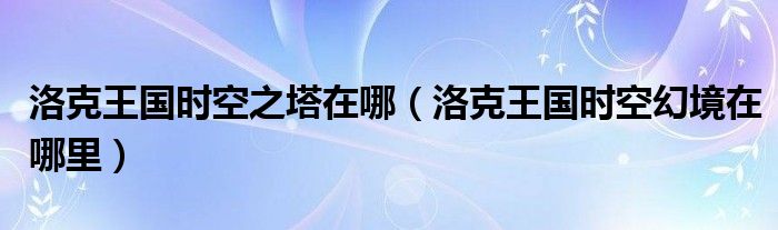 洛克王国时空之塔在哪【洛克王国时空幻境在哪里】