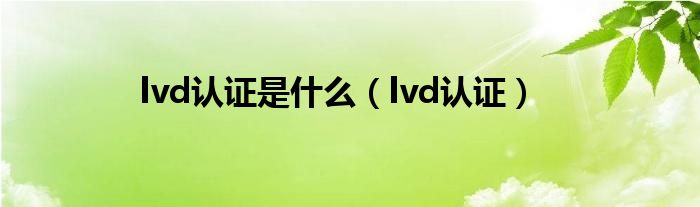 lvd认证是什么【lvd认证】