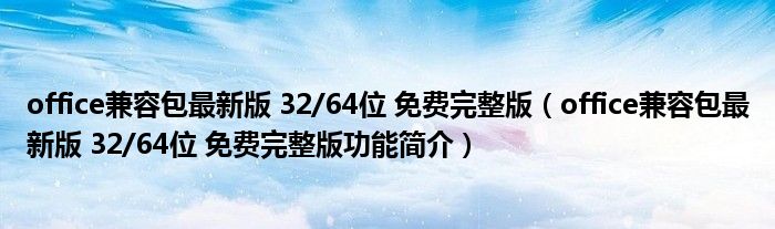 office兼容包最新版 32/64位 免费完整版【office兼容包最新版 32/64位 免费完整版功能简介】