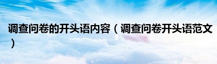 调查问卷的开头语内容【调查问卷开头语范文】