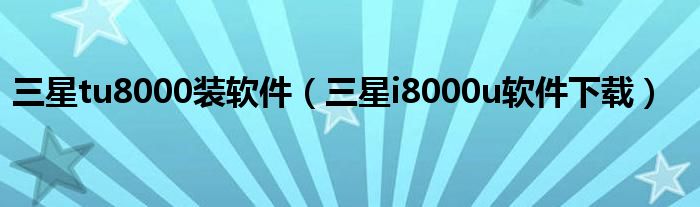 三星tu8000装软件【三星i8000u软件下载】