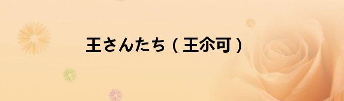 王さんたち【王尒可】