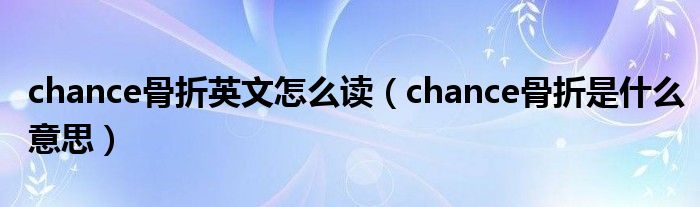 chance骨折英文怎么读【chance骨折是什么意思】