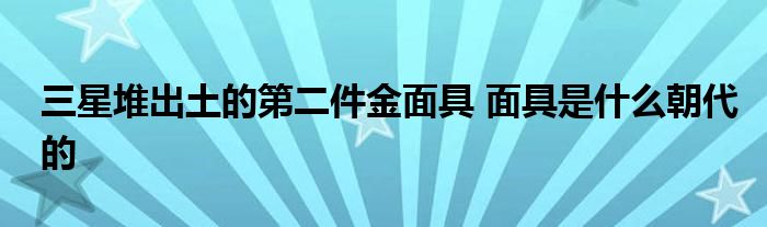 三星堆出土的第二件金面具 面具是什么朝代的