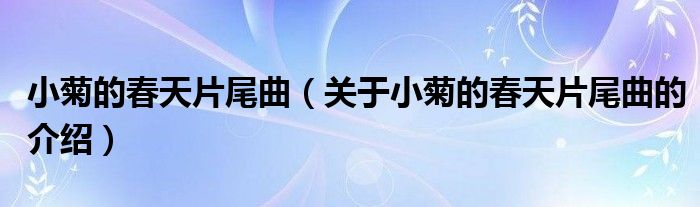 小菊的春天片尾曲【关于小菊的春天片尾曲的介绍】