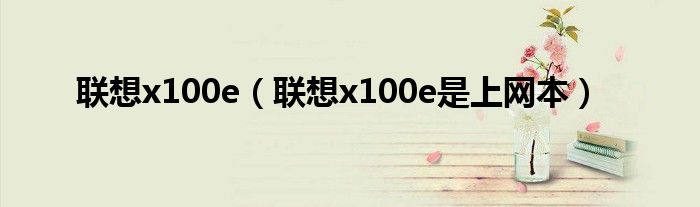 联想x100e【联想x100e是上网本】