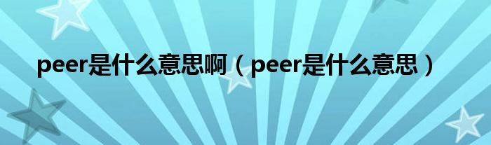 peer是什么意思啊【peer是什么意思】