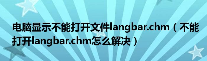 电脑显示不能打开文件langbar.chm【不能打开langbar.chm怎么解决】