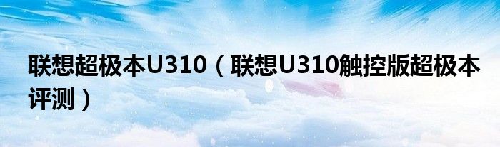 联想超极本U310【联想U310触控版超极本评测】