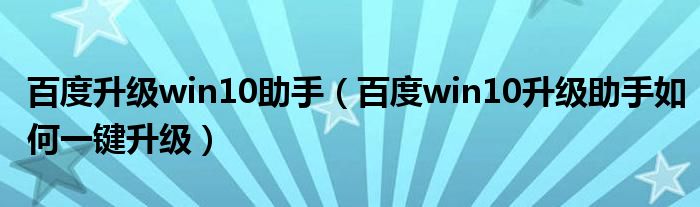 百度升级win10助手【百度win10升级助手如何一键升级】