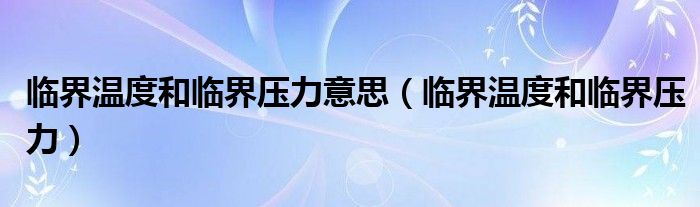 临界温度和临界压力意思【临界温度和临界压力】