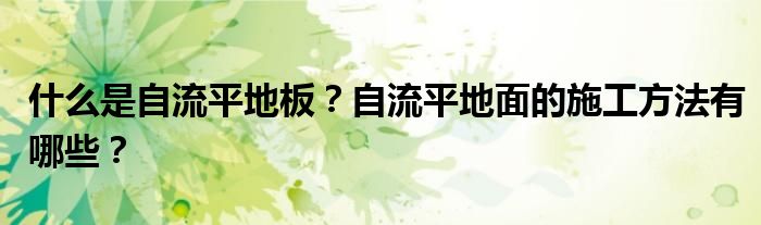 什么是自流平地板？自流平地面的施工方法有哪些？