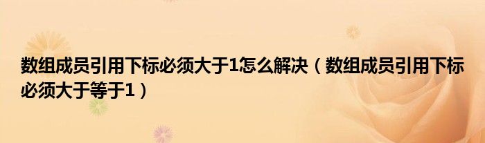 数组成员引用下标必须大于1怎么解决【数组成员引用下标必须大于等于1】