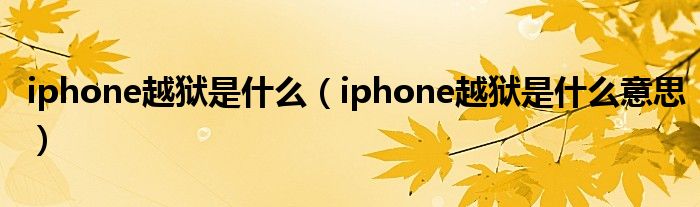 iphone越狱是什么【iphone越狱是什么意思】