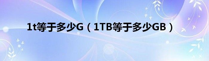 1t等于多少G【1TB等于多少GB】