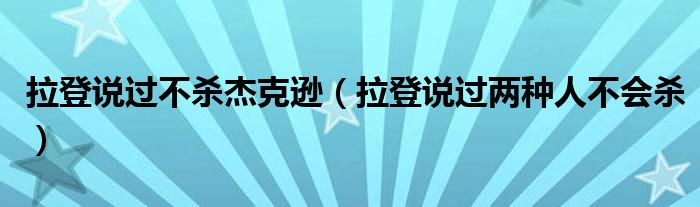 拉登说过不杀杰克逊【拉登说过两种人不会杀】