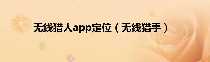 无线猎人app定位【无线猎手】