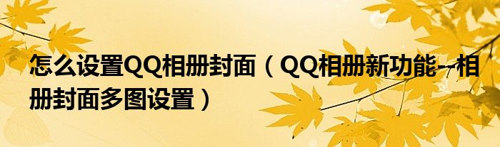 怎么设置QQ相册封面【QQ相册新功能--相册封面多图设置】