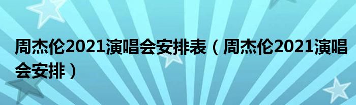 周杰伦2021演唱会安排表【周杰伦2021演唱会安排】