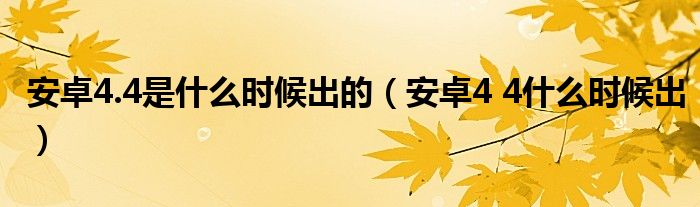 安卓4.4是什么时候出的【安卓4 4什么时候出】