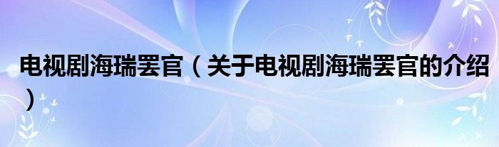 电视剧海瑞罢官【关于电视剧海瑞罢官的介绍】