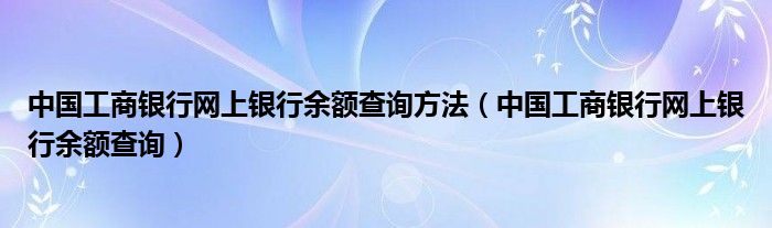 中国工商银行网上银行余额查询方法【中国工商银行网上银行余额查询】