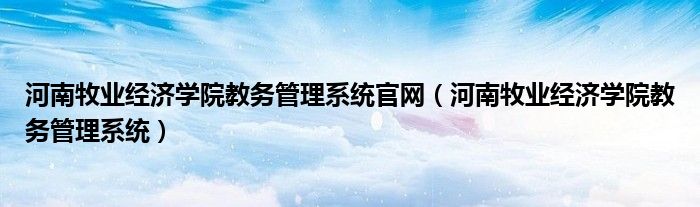 河南牧业经济学院教务管理系统官网【河南牧业经济学院教务管理系统】