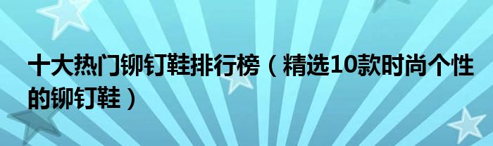 十大热门铆钉鞋排行榜【精选10款时尚个性的铆钉鞋】