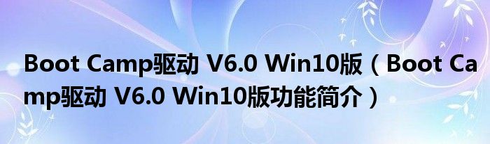 Boot Camp驱动 V6.0 Win10版【Boot Camp驱动 V6.0 Win10版功能简介】