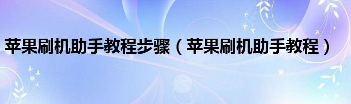 苹果刷机助手教程步骤【苹果刷机助手教程】