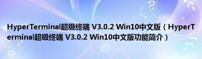 HyperTerminal超级终端 V3.0.2 Win10中文版【HyperTerminal超级终端 V3.0.2 Win10中文版功能简介】