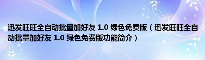 迅发旺旺全自动批量加好友 1.0 绿色免费版【迅发旺旺全自动批量加好友 1.0 绿色免费版功能简介】