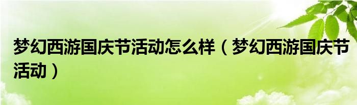 梦幻西游国庆节活动怎么样【梦幻西游国庆节活动】