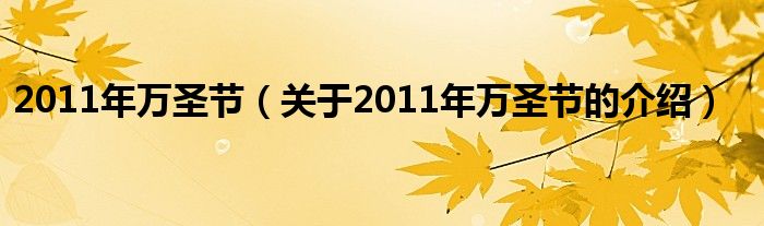 2011年万圣节【关于2011年万圣节的介绍】