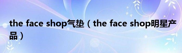 the face shop气垫【the face shop明星产品】