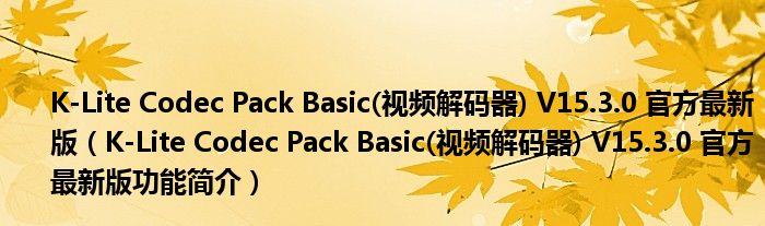 K-Lite Codec Pack Basic(视频解码器) V15.3.0 官方最新版【K-Lite Codec Pack Basic(视频解码器) V15.3.0 官方最新版功能简介】