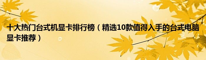 十大热门台式机显卡排行榜【精选10款值得入手的台式电脑显卡推荐】