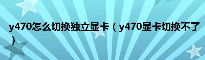 y470怎么切换独立显卡【y470显卡切换不了】