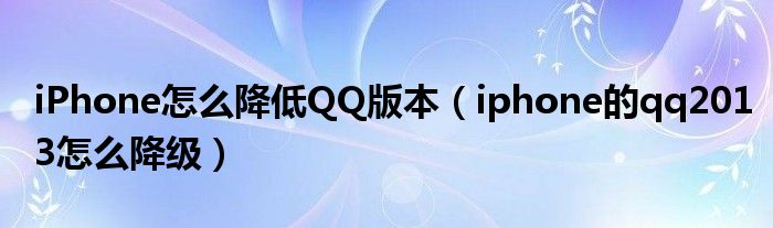 iPhone怎么降低QQ版本【iphone的qq2013怎么降级】