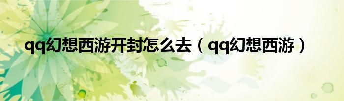 qq幻想西游开封怎么去【qq幻想西游】