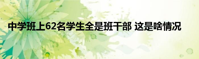 中学班上62名学生全是班干部 这是啥情况